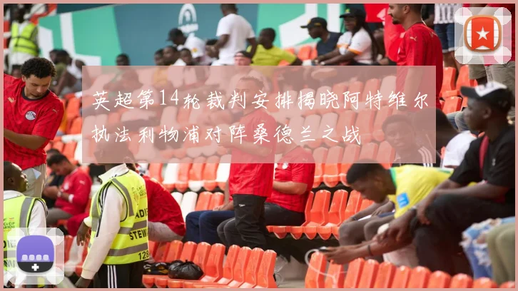 英超第14轮裁判安排揭晓阿特维尔执法利物浦对阵桑德兰之战