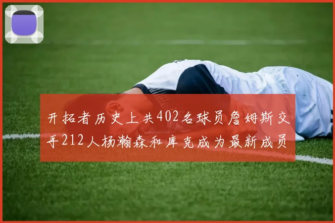 开拓者历史上共402名球员詹姆斯交手212人杨瀚森和库克成为最新成员