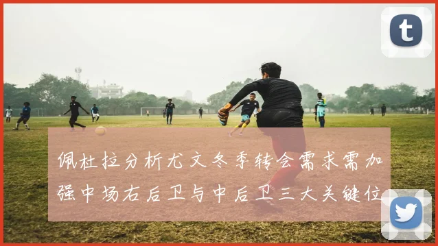 佩杜拉分析尤文冬季转会需求需加强中场右后卫与中后卫三大关键位置