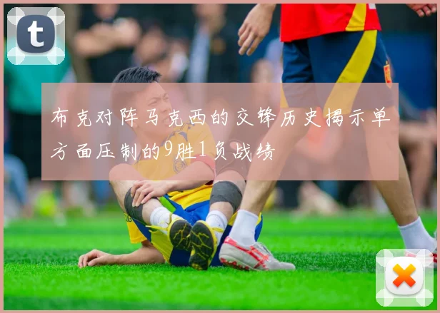 布克对阵马克西的交锋历史揭示单方面压制的9胜1负战绩