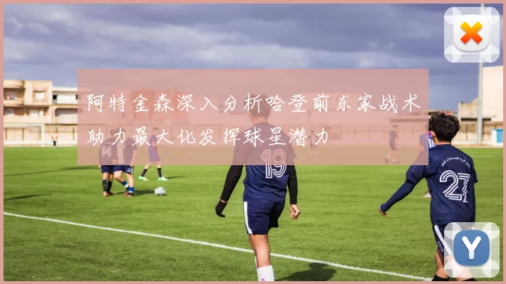 阿特金森深入分析哈登前东家战术助力最大化发挥球星潜力