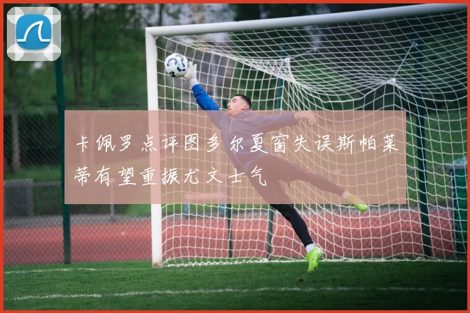 卡佩罗点评图多尔夏窗失误斯帕莱蒂有望重振尤文士气