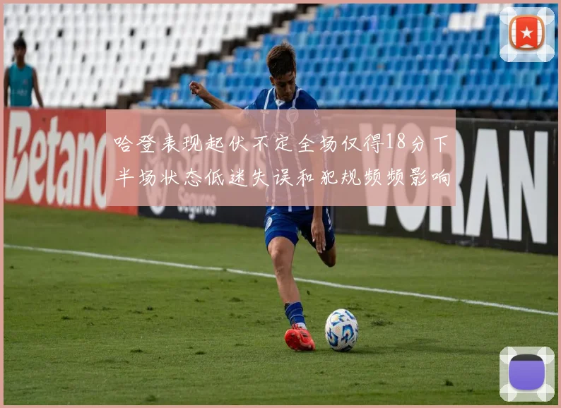 哈登表现起伏不定全场仅得18分下半场状态低迷失误和犯规频频影响球队表现