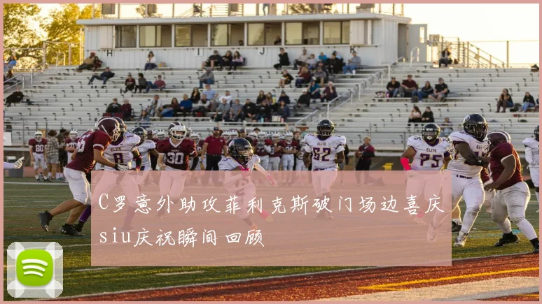 C罗意外助攻菲利克斯破门场边喜庆siu庆祝瞬间回顾