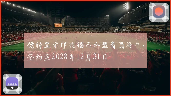 德转显示邝兆镭已加盟青岛海牛，签约至2028年12月31日
