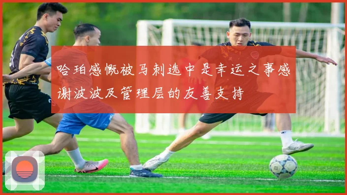 哈珀感慨被马刺选中是幸运之事感谢波波及管理层的友善支持