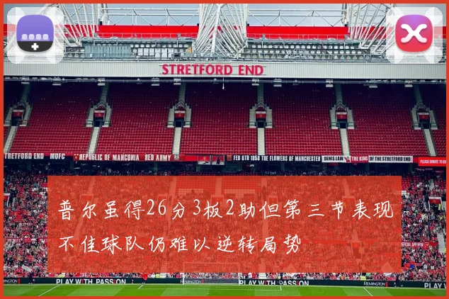 普尔虽得26分3板2助但第三节表现不佳球队仍难以逆转局势