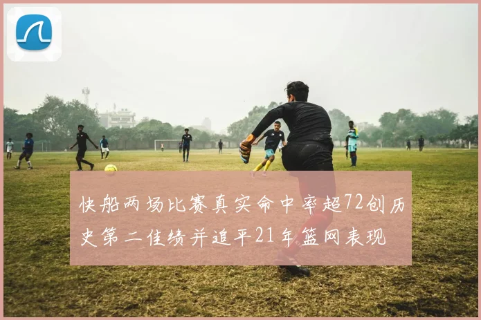 快船两场比赛真实命中率超72创历史第二佳绩并追平21年篮网表现