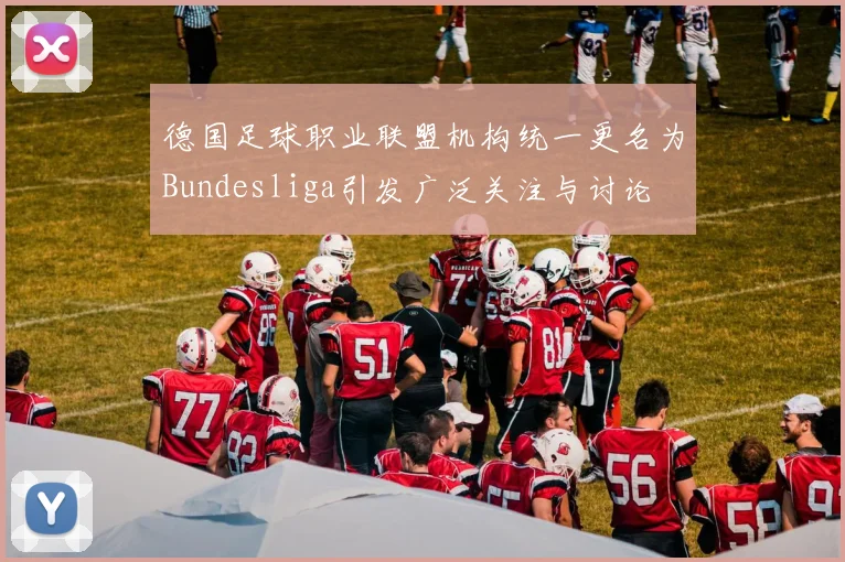 德国足球职业联盟机构统一更名为Bundesliga引发广泛关注与讨论