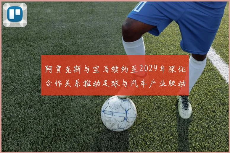 阿贾克斯与宝马续约至2029年深化合作关系推动足球与汽车产业联动