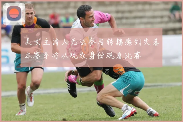 美女主持人无法参与转播感到失落本赛季将以观众身份观看比赛