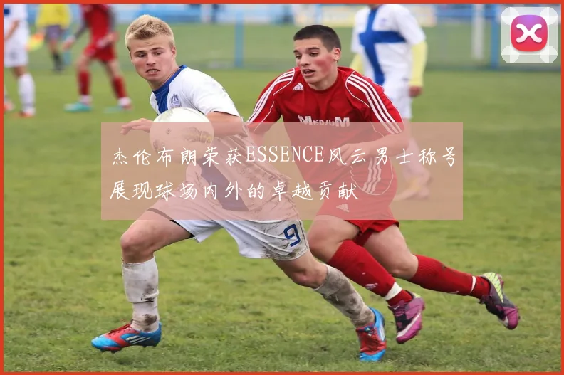 杰伦布朗荣获ESSENCE风云男士称号展现球场内外的卓越贡献