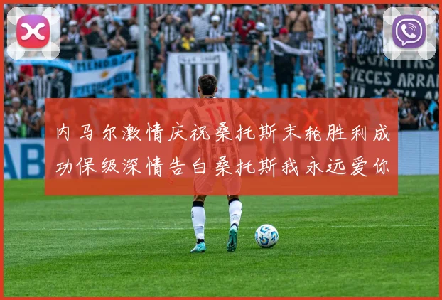 内马尔激情庆祝桑托斯末轮胜利成功保级深情告白桑托斯我永远爱你