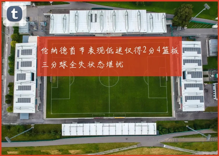 伦纳德首节表现低迷仅得2分4篮板三分球全失状态堪忧