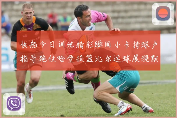 快船今日训练精彩瞬间小卡持球卢指导跑位哈登投篮比尔运球展现默契