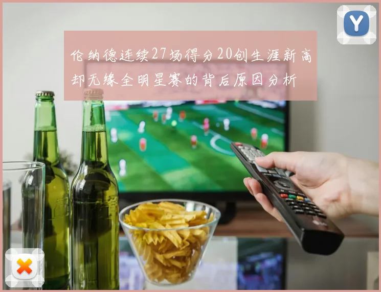 伦纳德连续27场得分20创生涯新高却无缘全明星赛的背后原因分析