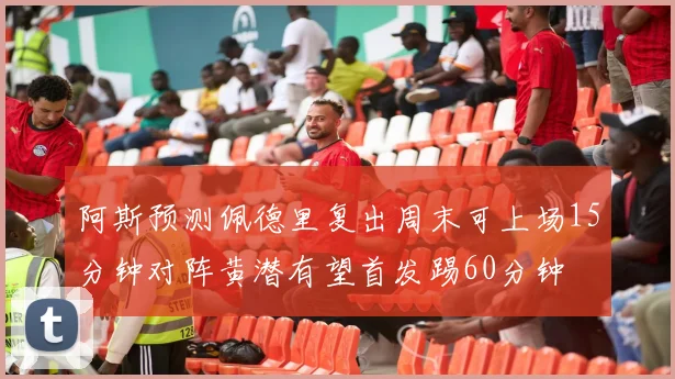 阿斯预测佩德里复出周末可上场15分钟对阵黄潜有望首发踢60分钟
