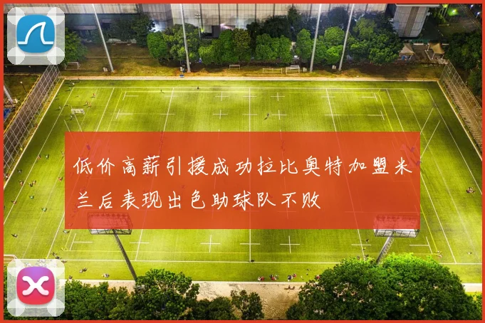 低价高薪引援成功拉比奥特加盟米兰后表现出色助球队不败