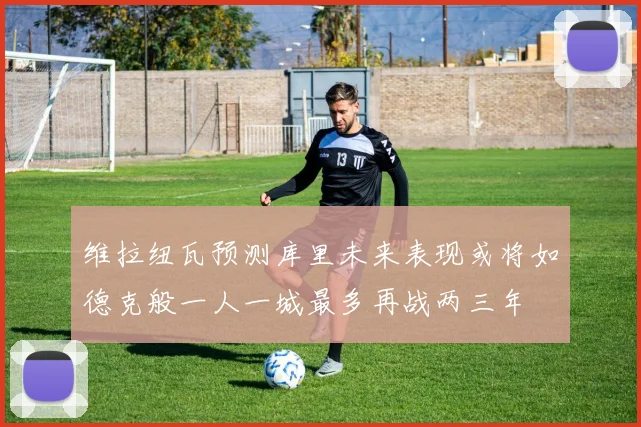 维拉纽瓦预测库里未来表现或将如德克般一人一城最多再战两三年