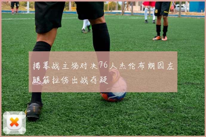 揭幕战主场对决76人杰伦布朗因左腿筋拉伤出战存疑