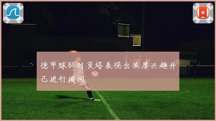 德甲球队对莫塔表现出浓厚兴趣并已进行询问